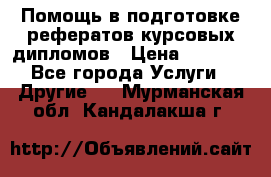 Помощь в подготовке рефератов/курсовых/дипломов › Цена ­ 2 000 - Все города Услуги » Другие   . Мурманская обл.,Кандалакша г.